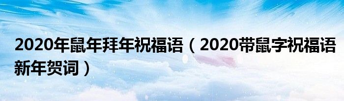 2020年鼠年拜年祝福语（2020带鼠字祝福语新年贺词）