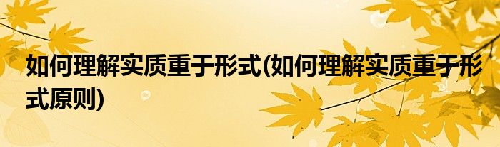 如何理解实质重于形式(如何理解实质重于形式原则)