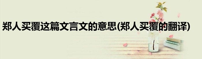 郑人买覆这篇文言文的意思(郑人买覆的翻译)
