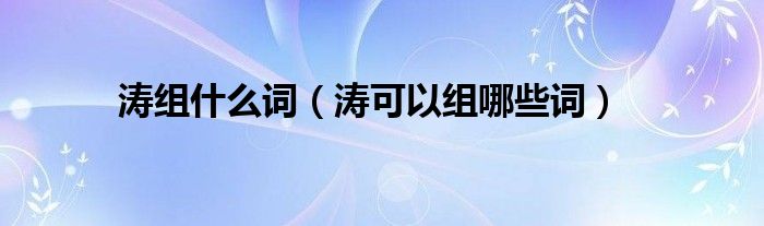 涛组什么词（涛可以组哪些词）