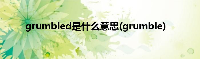 grumbled是什么意思(grumble)