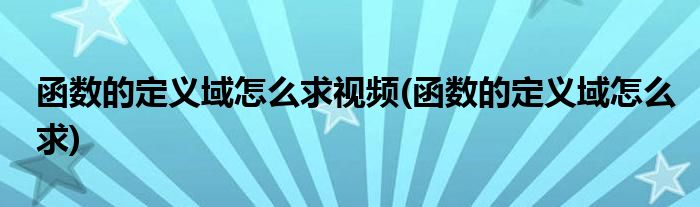 函数的定义域怎么求视频(函数的定义域怎么求)