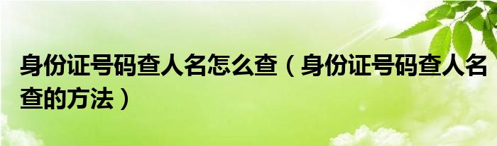 身份证号码查人名怎么查（身份证号码查人名查的方法）