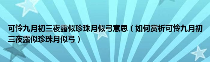 可怜九月初三夜露似珍珠月似弓意思（如何赏析可怜九月初三夜露似珍珠月似弓）