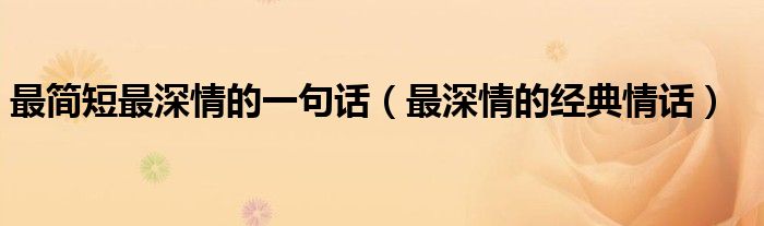 最简短最深情的一句话（最深情的经典情话）