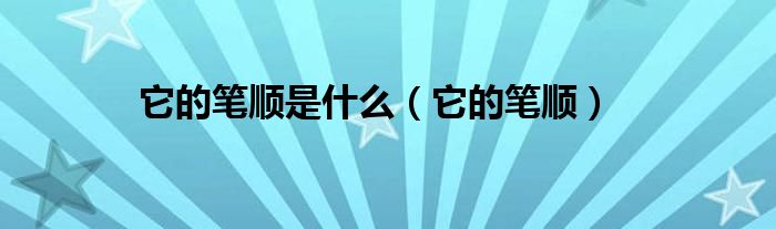 它的笔顺是什么（它的笔顺）
