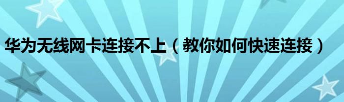 华为无线网卡连接不上（教你如何快速连接）