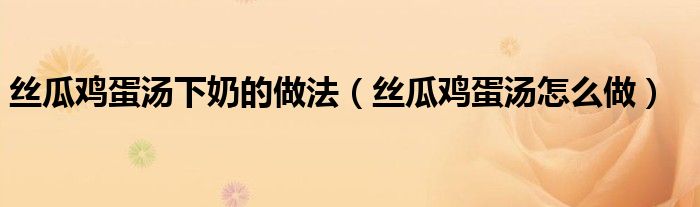 丝瓜鸡蛋汤下奶的做法（丝瓜鸡蛋汤怎么做）