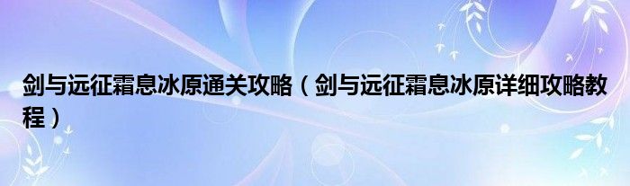 剑与远征霜息冰原通关攻略（剑与远征霜息冰原详细攻略教程）