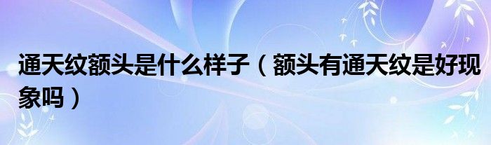 通天纹额头是什么样子（额头有通天纹是好现象吗）