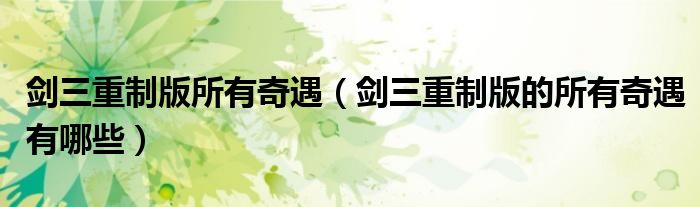 剑三重制版所有奇遇（剑三重制版的所有奇遇有哪些）