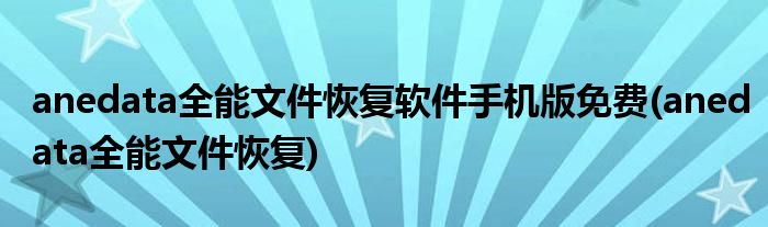 anedata全能文件恢复软件手机版免费(anedata全能文件恢复)