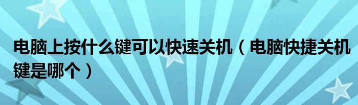 电脑上按什么键可以快速关机（电脑快捷关机键是哪个）