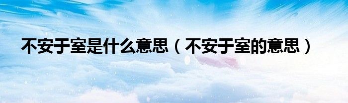 不安于室是什么意思（不安于室的意思）