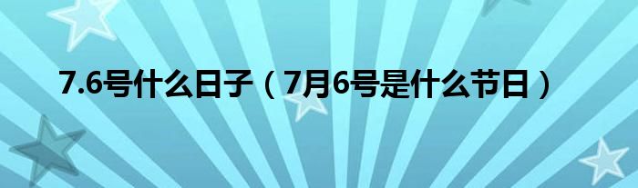 7.6号什么日子（7月6号是什么节日）