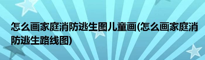 怎么画家庭消防逃生图儿童画(怎么画家庭消防逃生路线图)