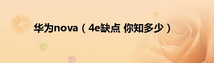 华为nova（4e缺点 你知多少）
