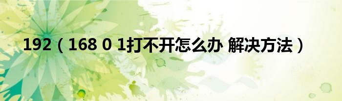 192（168 0 1打不开怎么办 解决方法）