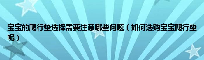 宝宝的爬行垫选择需要注意哪些问题（如何选购宝宝爬行垫呢）