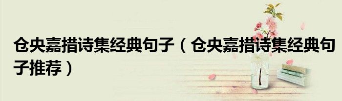 仓央嘉措诗集经典句子（仓央嘉措诗集经典句子推荐）