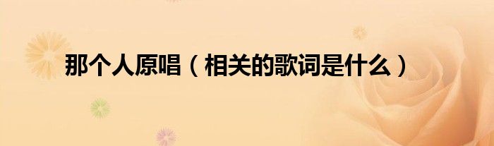 那个人原唱（相关的歌词是什么）
