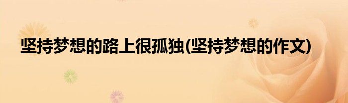 坚持梦想的路上很孤独(坚持梦想的作文)