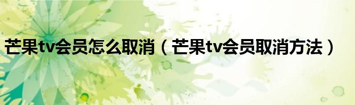 芒果tv会员怎么取消（芒果tv会员取消方法）