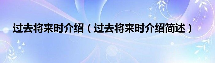 过去将来时介绍（过去将来时介绍简述）
