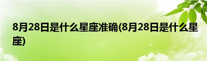 8月28日是什么星座准确(8月28日是什么星座)