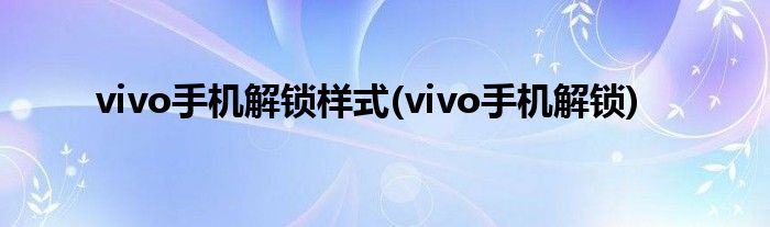 vivo手机解锁样式(vivo手机解锁)