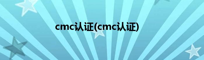 cmc认证(cmc认证)