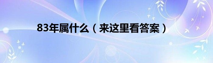 83年属什么（来这里看答案）