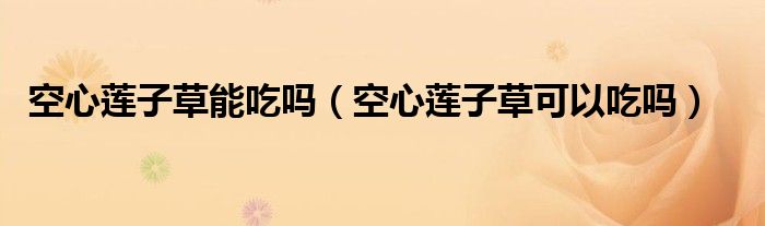 空心莲子草能吃吗（空心莲子草可以吃吗）