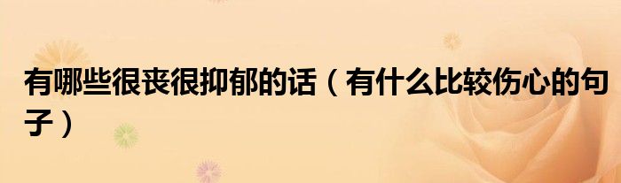 有哪些很丧很抑郁的话（有什么比较伤心的句子）
