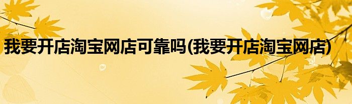我要开店淘宝网店可靠吗(我要开店淘宝网店)