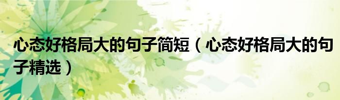 心态好格局大的句子简短（心态好格局大的句子精选）
