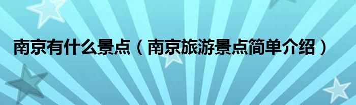 南京有什么景点（南京旅游景点简单介绍）