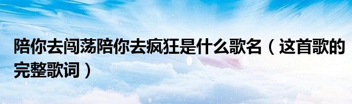 陪你去闯荡陪你去疯狂是什么歌名（这首歌的完整歌词）