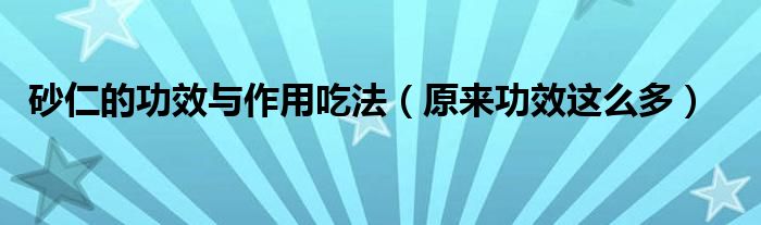 砂仁的功效与作用吃法（原来功效这么多）