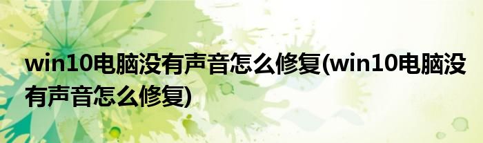 win10电脑没有声音怎么修复(win10电脑没有声音怎么修复)