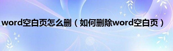 word空白页怎么删（如何删除word空白页）