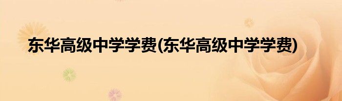 东华高级中学学费(东华高级中学学费)