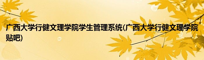 广西大学行健文理学院学生管理系统(广西大学行健文理学院贴吧)