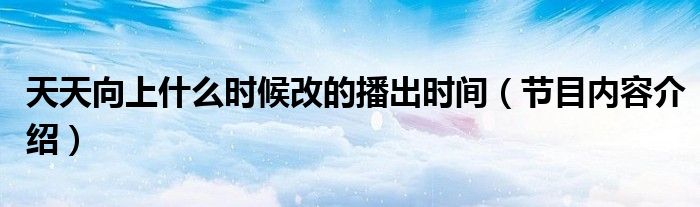 天天向上什么时候改的播出时间（节目内容介绍）