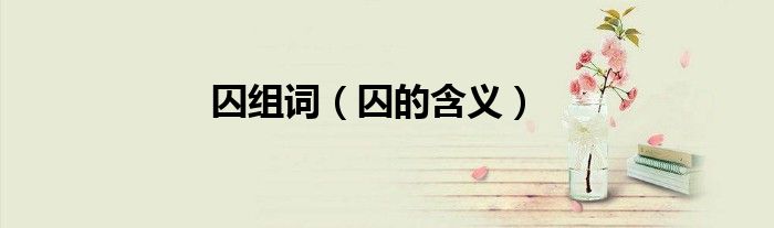 囚组词（囚的含义）