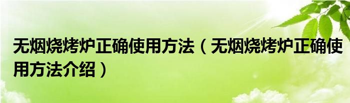 无烟烧烤炉正确使用方法（无烟烧烤炉正确使用方法介绍）