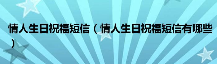 情人生日祝福短信（情人生日祝福短信有哪些）