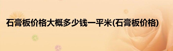 石膏板价格大概多少钱一平米(石膏板价格)