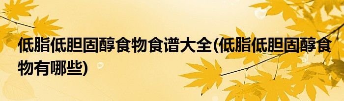 低脂低胆固醇食物食谱大全(低脂低胆固醇食物有哪些)