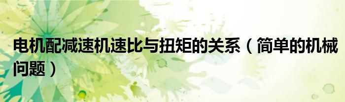电机配减速机速比与扭矩的关系（简单的机械问题）